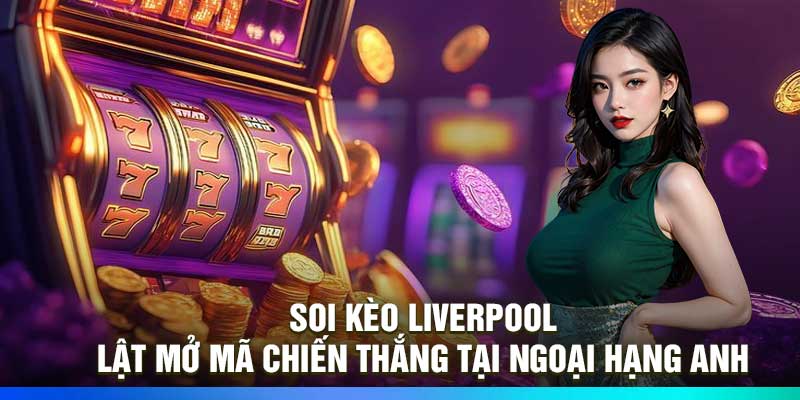 Soi Kèo Liverpool: Lật Mở Mã Chiến Thắng Tại Ngoại Hạng Anh